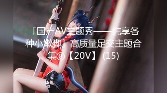 「国产AV主题秀——纯享各种小嫩脚」高质量足交主题合集⑧【20V】 (15)