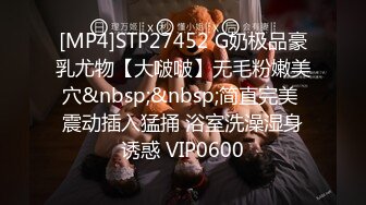 [MP4]STP27452 G奶极品豪乳尤物【大啵啵】无毛粉嫩美穴&nbsp;&nbsp;简直完美 震动插入猛捅 浴室洗澡湿身诱惑 VIP0600