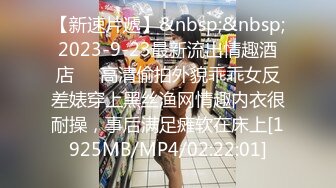 【新速片遞】&nbsp;&nbsp;2023-9-23最新流出情趣酒店❤️高清偷拍外貌乖乖女反差婊穿上黑丝渔网情趣内衣很耐操，事后满足瘫软在床上[1925MB/MP4/02:22:01]