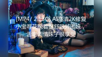 [MP4/ 2.13G] AI高清2K修复小宝寻花抱着挺舒服外围妹，舌吻调情妹子很享受