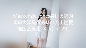 Mackenzie Jones身材火辣的雀斑大洋马onlyfans流出性爱视图合集【132v】 (129)