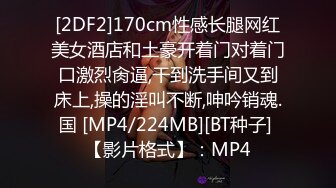 [2DF2]170cm性感长腿网红美女酒店和土豪开着门对着门口激烈肏逼,干到洗手间又到床上,操的淫叫不断,呻吟销魂.国 [MP4/224MB][BT种子] 【影片格式】：MP4