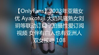 【OnlyFans】2023年亚籍女优 Ayakofuji 大奶风骚熟女刘玥等联动订阅，拍摄性爱订阅视频 女伴有白人也有亚洲人双女接吻 108