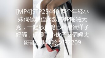 [MP4]STP25440 两个年轻小妹伺候叔侄两激情4P啪啪大秀，一起舔弄鸡巴和蛋蛋样子好骚，伺候了小伙子又伺候大哥哥浪叫呻吟 VIP2209