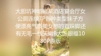 大胆坑神暗藏某酒店宴会厅女公厕连续TP各种类型妹子方便漂亮气质美女憋的直跺脚还有无毛一线天嫩B大饱眼福1080P原版