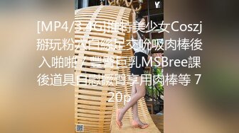 [MP4/3.4G]推特美少女Coszj掰玩粉穴白絲足交吮吸肉棒後入啪啪／豐臀巨乳MSBree課後道具自慰撅臀享用肉棒等 720p