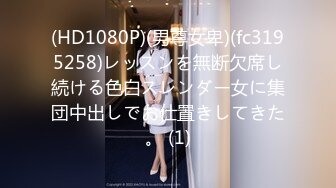 (HD1080P)(男尊女卑)(fc3195258)レッスンを無断欠席し続ける色白スレンダー女に集団中出しでお仕置きしてきた。 (1)