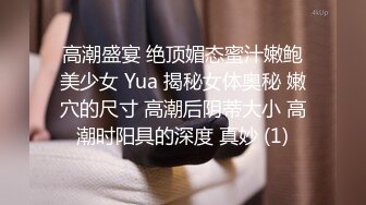 高潮盛宴 绝顶媚态蜜汁嫩鲍美少女 Yua 揭秘女体奥秘 嫩穴的尺寸 高潮后阴蒂大小 高潮时阳具的深度 真妙 (1)