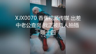 XJX0070 香蕉视频传媒 出差中老公查岗 我正被两人抽插 喵十四