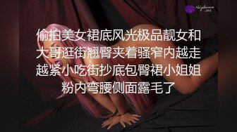 偷拍美女裙底风光极品靓女和大哥逛街翘臀夹着骚窄内越走越紧小吃街抄底包臀裙小姐姐粉内弯腰侧面露毛了