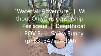 ˝Waterfall Adventure˝ ｜ Without Onlyfans censorship ｜ Pee scene ｜ Deepthroat ｜ POV BJ ｜ Saliva Bunny (ph631347a24cf00)