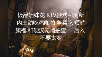 极品姐妹花 KTV狂欢~!厕所内主动吃鸡啪啪 争着吃 短裤旗袍 和硬汉无情抽查❤️后入 不要太爽