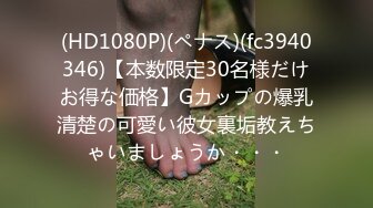 (HD1080P)(ペナス)(fc3940346)【本数限定30名様だけお得な価格】Gカップの爆乳清楚の可愛い彼女裏垢教えちゃいましょうか・・・