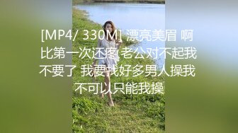 [MP4/ 330M] 漂亮美眉 啊 比第一次还疼 老公对不起我不要了 我要找好多男人操我 不可以只能我操