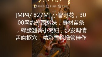 [MP4/ 827M] 小智寻花，3000网约外围嫩妹，身材苗条，蜂腰翘臀小荡妇，沙发调情舌吻抠穴，精彩香艳撸管佳作