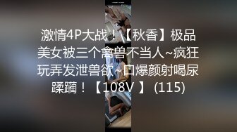 激情4P大战！【秋香】极品美女被三个禽兽不当人~疯狂玩弄发泄兽欲~口爆颜射喝尿蹂躏！【108V 】 (115)