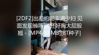 [2DF2]出差约啪丰满少妇 见面发现被照骗 还好胸大屁股翘 - [MP4/38MB][BT种子]