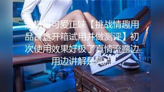 超嫩超可爱正妹【挑战情趣用品盲盒开箱试用并做测评】初次使用效果好极了真情流露边用边讲解是亮点