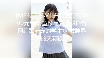 [MP4/ 764M] 探花西门庆3000元约操 童颜巨乳酷似抖音网红董赤赤的学生妹 微胖界的天花板