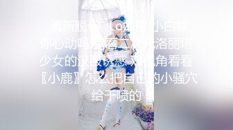 ✿清新脱俗✿Lo娘服 小白袜 你心动吗 看看二次元洛丽塔少女的汉服诱惑 双视角看看〖小鹿〗怎么把自己的小骚穴给干喷的