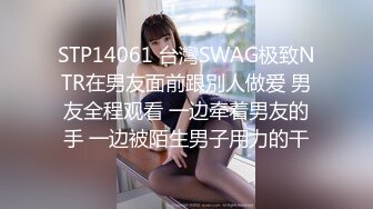 STP14061 台灣SWAG极致NTR在男友面前跟別人做爱 男友全程观看 一边牵着男友的手 一边被陌生男子用力的干