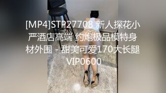 [MP4]STP27708 新人探花小严酒店高端 约炮极品模特身材外围 - 甜美可爱170大长腿 VIP0600