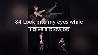 84 Look into my eyes while I give a blowjob