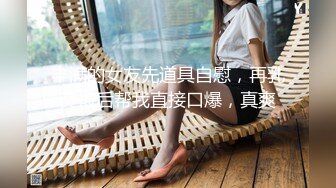 丰满的女友先道具自慰，再乳交最后帮我直接口爆，真爽