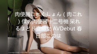 肉便器これくしょん（肉これ）僕の肉便器十二号機 呆れるほどド変態女 AVDebut 春日部このは