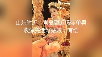 山东附近，青岛附近玛莎单男收漂亮活好姑娘，有偿