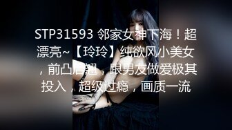 STP31593 邻家女神下海！超漂亮~【玲玲】纯欲风小美女，前凸后翘，跟男友做爱极其投入，超级过瘾，画质一流