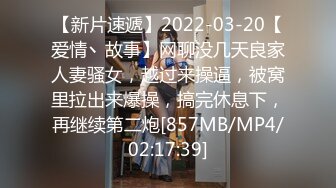 【新片速遞】2022-03-20【爱情丶故事】网聊没几天良家人妻骚女，越过来操逼，被窝里拉出来爆操，搞完休息下，再继续第二炮[857MB/MP4/02:17:39]