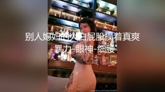 蛇人回归第二弹之极品少妇骑马，女上位，表情很骚