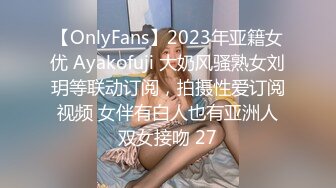 【OnlyFans】2023年亚籍女优 Ayakofuji 大奶风骚熟女刘玥等联动订阅，拍摄性爱订阅视频 女伴有白人也有亚洲人双女接吻 27