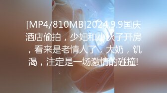 [MP4/810MB]2024.9.9国庆酒店偷拍，少妇和小伙子开房，看来是老情人了，大奶，饥渴，注定是一场激情的碰撞!