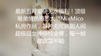 最新五月重磅无水福利！顶级唯美情色摄影大师MixMico私房作品，各种无可挑剔人间超极品女神模特全裸，每一帧都欲罢不能