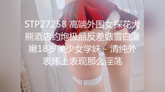 STP27258 高端外围女探花大熊酒店约炮极品反差婊雪白滑嫩18岁美少女学妹 - 清纯外表床上表现那么淫荡