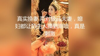 真实换妻 两对极品夫妻，媳妇都让陌生人操到潮喷，真是刺激