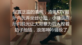 寂寞泛滥的清纯，渣男KTV厕所内玩弄坐台小姐，小骚逼厕所内脱光让大哥暴力后入捏着奶子抽插，浪荡呻吟骚极了