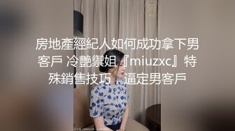 房地產經紀人如何成功拿下男客戶 冷艷禦姐『miuzxc』特殊銷售技巧，逼定男客戶