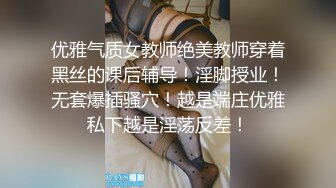 优雅气质女教师绝美教师穿着黑丝的课后辅导！淫脚授业！无套爆插骚穴！越是端庄优雅私下越是淫荡反差！