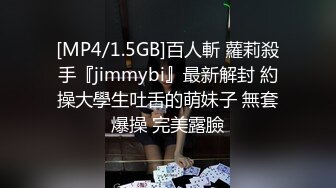 [MP4/1.5GB]百人斬 蘿莉殺手『jimmybi』最新解封 約操大學生吐舌的萌妹子 無套爆操 完美露臉