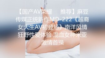 【国产AV荣耀❤️推荐】麻豆传媒正统新作MD-222《越裔女大生AV初登场》南洋风情狂野性爱体验 混血女神米亚激情首操