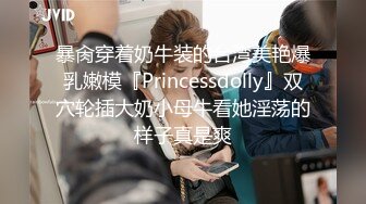 暴肏穿着奶牛装的台湾美艳爆乳嫩模『Princessdolly』双穴轮插大奶小母牛看她淫荡的样子真是爽