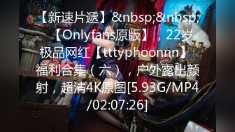 【新速片遞】&nbsp;&nbsp;⭐【Onlyfans原版】，22岁极品网红【tttyphoonnn】 福利合集（六），户外露出颜射，超清4K原图[5.93G/MP4/02:07:26]