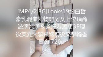 [MP4/2.8G]Looks19約白皙豪乳混血尤物開房女上位頂肏波濤洶湧＆邀好友酒店3P現役美乳大學嫩妹前後夾擊輪番暴肏 720p