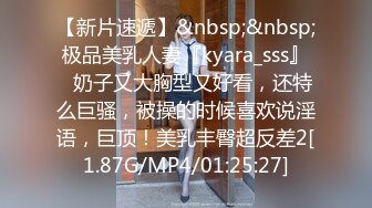 【新片速遞】&nbsp;&nbsp;极品美乳人妻『kyara_sss』✅奶子又大胸型又好看，还特么巨骚，被操的时候喜欢说淫语，巨顶！美乳丰臀超反差2[1.87G/MP4/01:25:27]