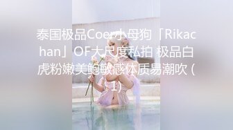 泰国极品Coer小母狗「Rikachan」OF大尺度私拍 极品白虎粉嫩美鲍敏感体质易潮吹 (1)