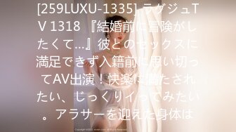 [259LUXU-1335] ラグジュTV 1318 『結婚前に冒険がしたくて…』彼とのセックスに満足できず入籍前に思い切ってAV出演！快楽に満たされたい、じっくりイってみたい。アラサーを迎えた身体は