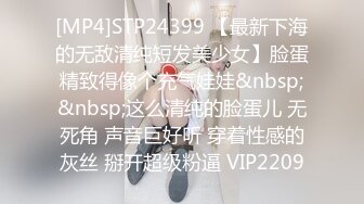 [MP4]STP24399 【最新下海的无敌清纯短发美少女】脸蛋精致得像个充气娃娃&nbsp;&nbsp;这么清纯的脸蛋儿 无死角 声音巨好听 穿着性感的灰丝 掰开超级粉逼 VIP2209